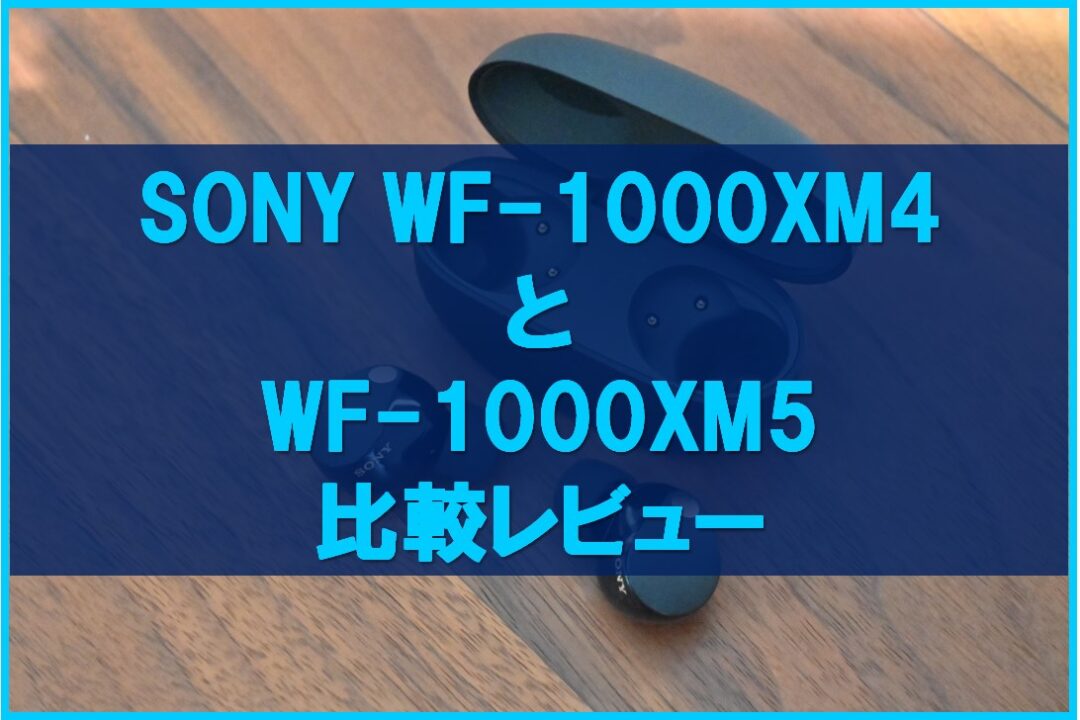 SONY WF-1000XM4 と WF-1000XM5 比較レビュー